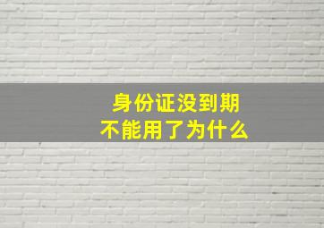 身份证没到期不能用了为什么