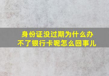 身份证没过期为什么办不了银行卡呢怎么回事儿