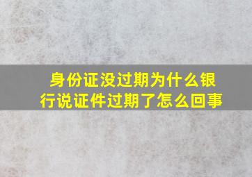 身份证没过期为什么银行说证件过期了怎么回事