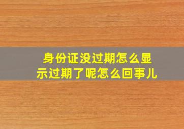 身份证没过期怎么显示过期了呢怎么回事儿