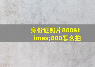 身份证照片800×800怎么拍