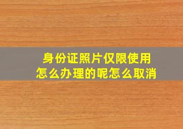 身份证照片仅限使用怎么办理的呢怎么取消