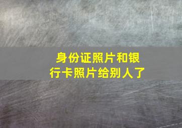 身份证照片和银行卡照片给别人了