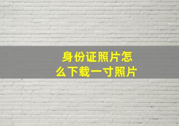 身份证照片怎么下载一寸照片