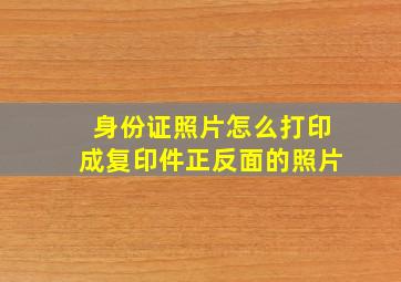 身份证照片怎么打印成复印件正反面的照片