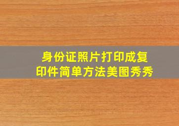 身份证照片打印成复印件简单方法美图秀秀