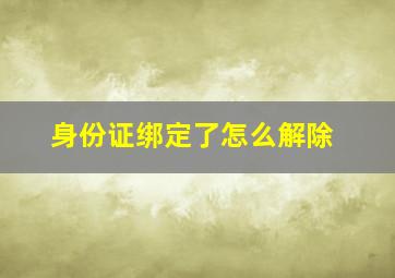 身份证绑定了怎么解除