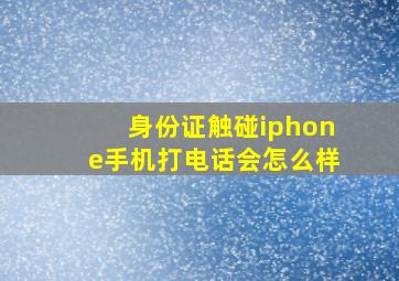 身份证触碰iphone手机打电话会怎么样