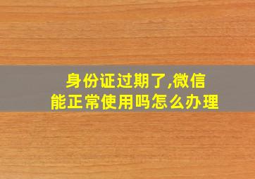 身份证过期了,微信能正常使用吗怎么办理