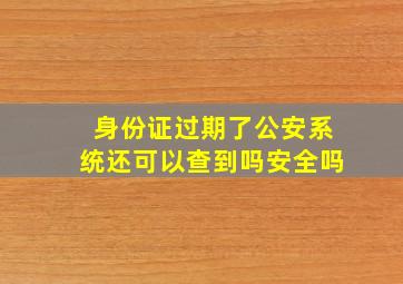 身份证过期了公安系统还可以查到吗安全吗