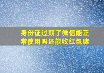 身份证过期了微信能正常使用吗还能收红包嘛