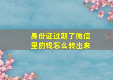 身份证过期了微信里的钱怎么转出来