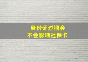 身份证过期会不会影响社保卡