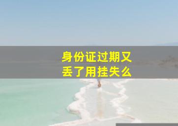 身份证过期又丢了用挂失么