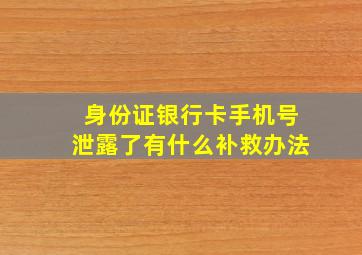 身份证银行卡手机号泄露了有什么补救办法