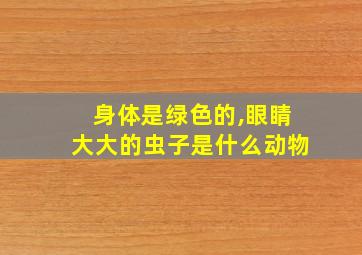 身体是绿色的,眼睛大大的虫子是什么动物