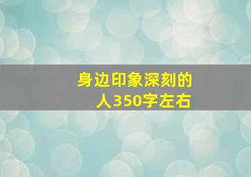 身边印象深刻的人350字左右