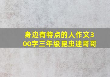 身边有特点的人作文300字三年级昆虫迷哥哥