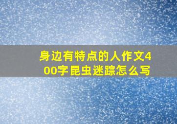 身边有特点的人作文400字昆虫迷踪怎么写