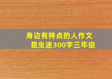 身边有特点的人作文昆虫迷300字三年级