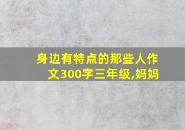 身边有特点的那些人作文300字三年级,妈妈