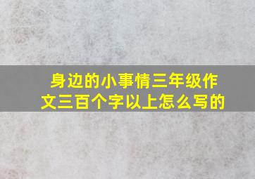 身边的小事情三年级作文三百个字以上怎么写的