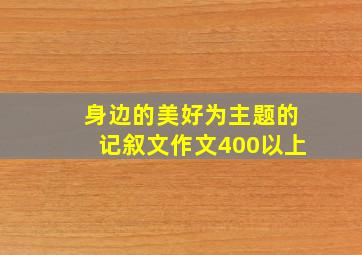 身边的美好为主题的记叙文作文400以上