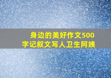 身边的美好作文500字记叙文写人卫生阿姨