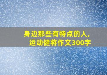 身边那些有特点的人,运动健将作文300字