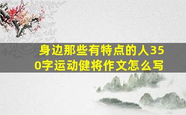 身边那些有特点的人350字运动健将作文怎么写