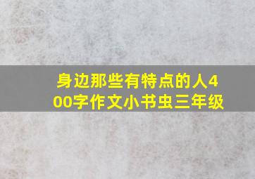 身边那些有特点的人400字作文小书虫三年级