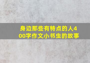 身边那些有特点的人400字作文小书虫的故事