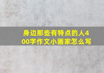 身边那些有特点的人400字作文小画家怎么写