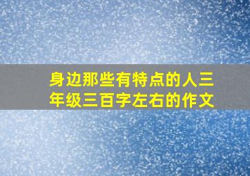 身边那些有特点的人三年级三百字左右的作文