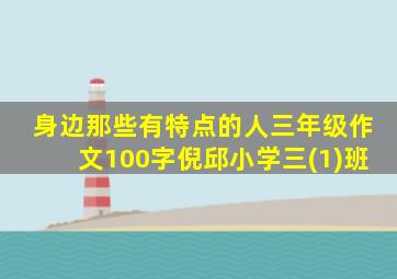 身边那些有特点的人三年级作文100字倪邱小学三(1)班