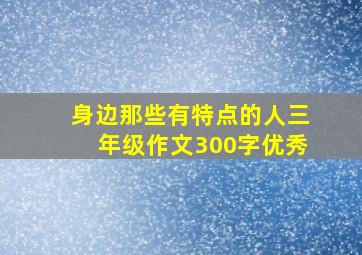 身边那些有特点的人三年级作文300字优秀