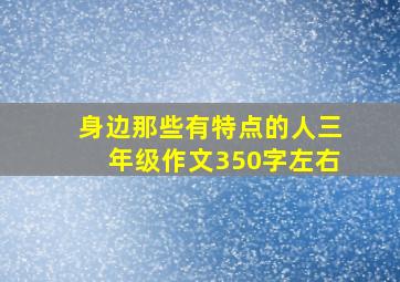 身边那些有特点的人三年级作文350字左右