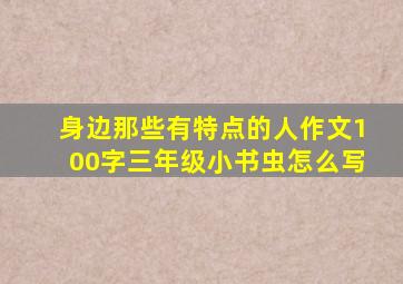 身边那些有特点的人作文100字三年级小书虫怎么写