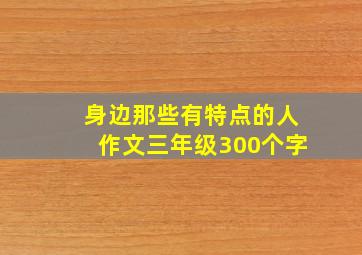 身边那些有特点的人作文三年级300个字