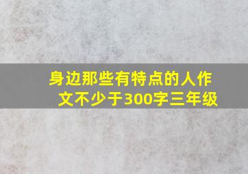 身边那些有特点的人作文不少于300字三年级