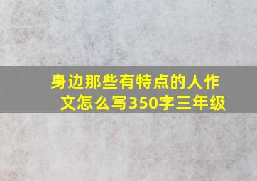 身边那些有特点的人作文怎么写350字三年级