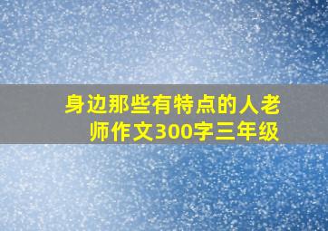 身边那些有特点的人老师作文300字三年级