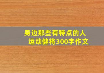 身边那些有特点的人运动健将300字作文