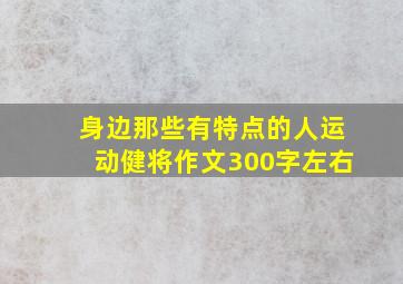 身边那些有特点的人运动健将作文300字左右