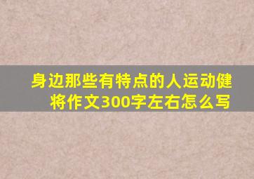 身边那些有特点的人运动健将作文300字左右怎么写