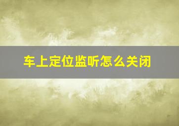 车上定位监听怎么关闭