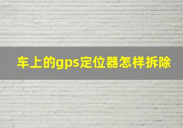 车上的gps定位器怎样拆除