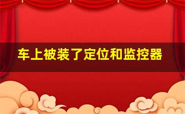 车上被装了定位和监控器