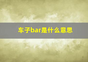 车子bar是什么意思