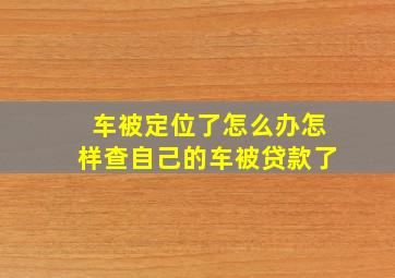 车被定位了怎么办怎样查自己的车被贷款了